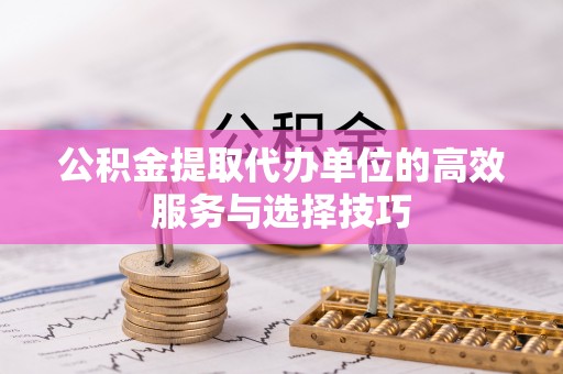 临潼公积金提取代办单位的高效服务与选择技巧