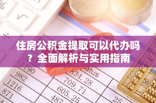 临潼住房公积金提取可以代办吗？全面解析与实用指南