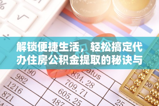 临潼解锁便捷生活，轻松搞定代办住房公积金提取的秘诀与技巧