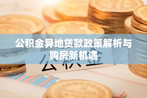 临潼公积金异地贷款政策解析与购房新机遇
