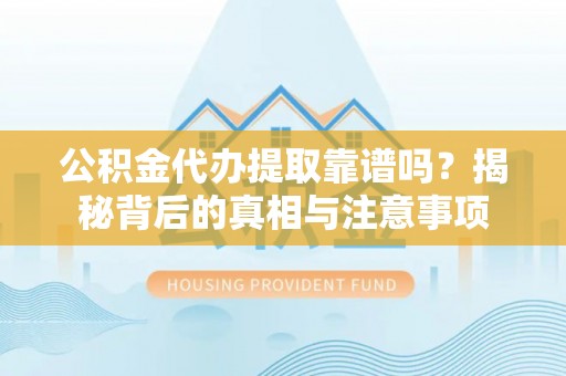 临潼公积金代办提取靠谱吗？揭秘背后的真相与注意事项