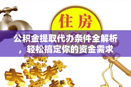 临潼公积金提取代办条件全解析，轻松搞定你的资金需求