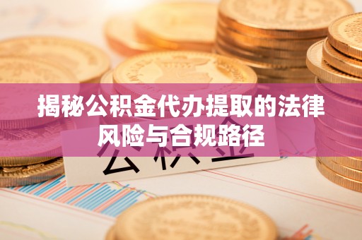临潼揭秘公积金代办提取的法律风险与合规路径