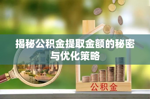 临潼揭秘公积金提取金额的秘密与优化策略