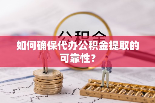 临潼如何确保代办公积金提取的可靠性？