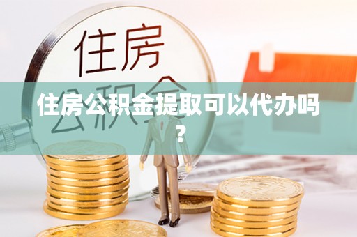 临潼住房公积金提取可以代办吗？