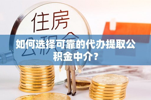 临潼如何选择可靠的代办提取公积金中介？