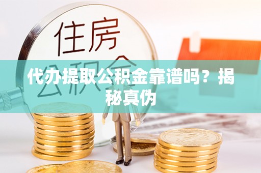 临潼代办提取公积金靠谱吗？揭秘真伪