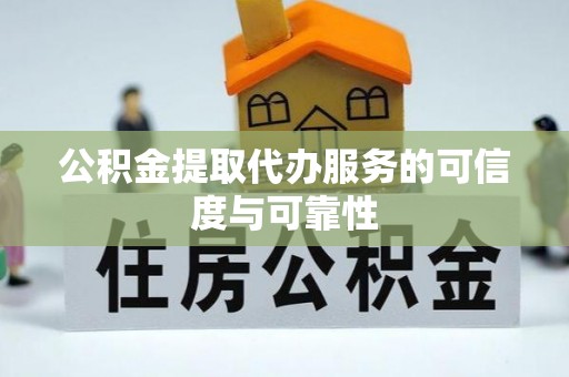 临潼公积金提取代办服务的可信度与可靠性