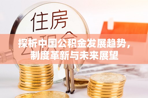 临潼探析中国公积金发展趋势，制度革新与未来展望