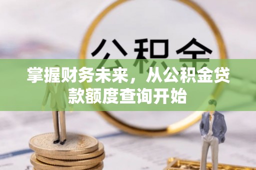 临潼掌握财务未来，从公积金贷款额度查询开始