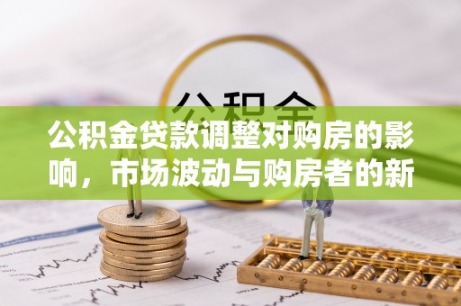 临潼公积金贷款调整对购房的影响，市场波动与购房者的新选择