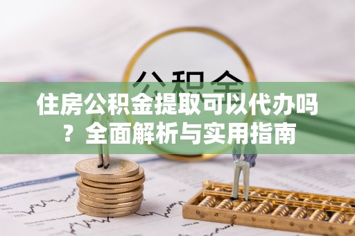 临潼住房公积金提取可以代办吗？全面解析与实用指南