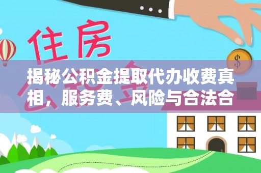 临潼揭秘公积金提取代办收费真相，服务费、风险与合法合规全解析