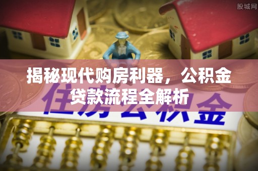 临潼揭秘现代购房利器，公积金贷款流程全解析