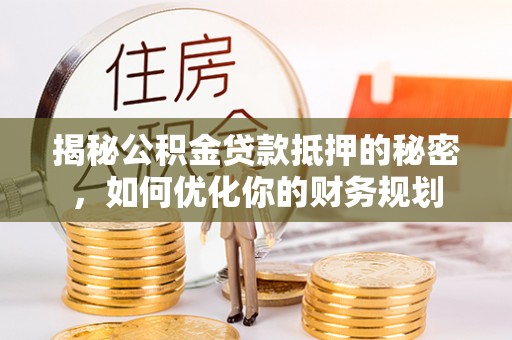 临潼揭秘公积金贷款抵押的秘密，如何优化你的财务规划