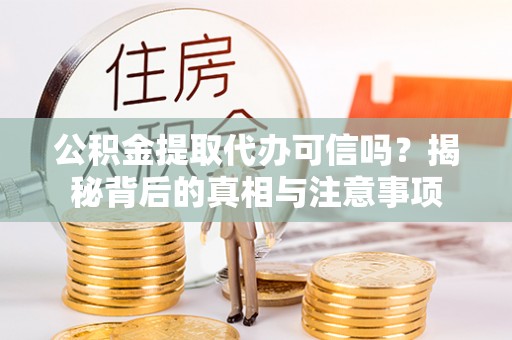 临潼公积金提取代办可信吗？揭秘背后的真相与注意事项