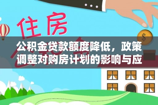 临潼公积金贷款额度降低，政策调整对购房计划的影响与应对策略