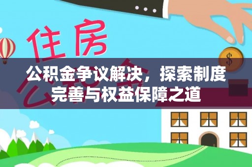 临潼公积金争议解决，探索制度完善与权益保障之道