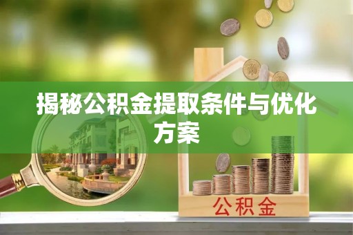 临潼揭秘公积金提取条件与优化方案