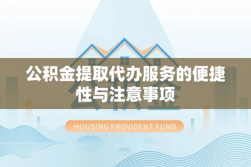 临潼公积金提取代办服务的便捷性与注意事项