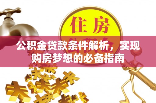 临潼公积金贷款条件解析，实现购房梦想的必备指南