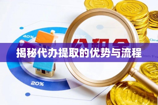 临潼揭秘代办提取的优势与流程