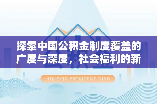 临潼探索中国公积金制度覆盖的广度与深度，社会福利的新篇章