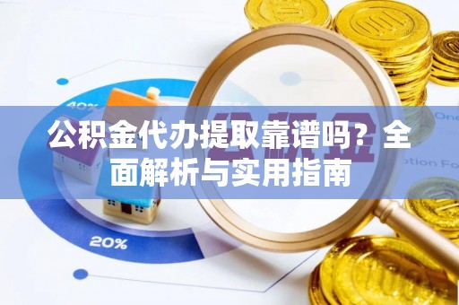 临潼公积金代办提取靠谱吗？全面解析与实用指南