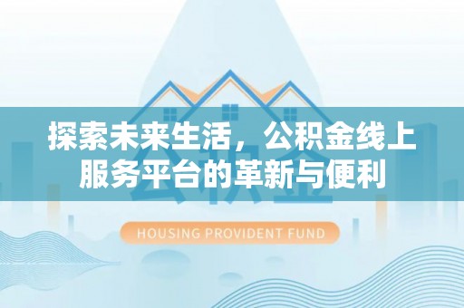 临潼探索未来生活，公积金线上服务平台的革新与便利
