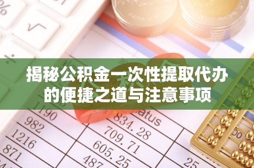 临潼揭秘公积金一次性提取代办的便捷之道与注意事项
