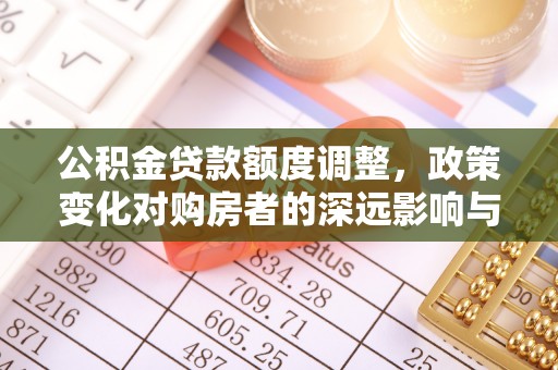 临潼公积金贷款额度调整，政策变化对购房者的深远影响与应对策略