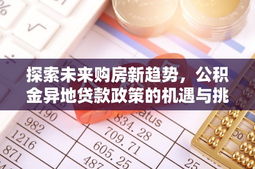 临潼探索未来购房新趋势，公积金异地贷款政策的机遇与挑战