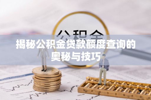 临潼揭秘公积金贷款额度查询的奥秘与技巧