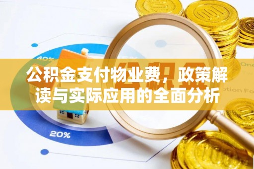 临潼公积金支付物业费，政策解读与实际应用的全面分析