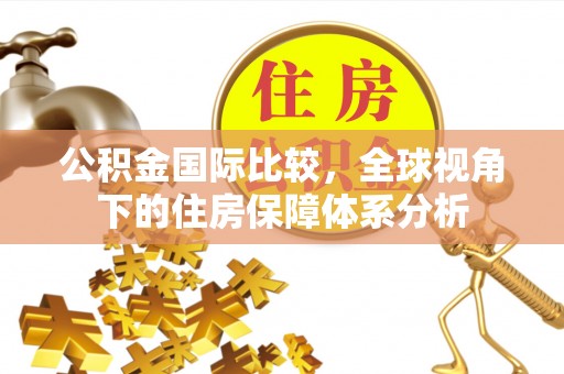 临潼公积金国际比较，全球视角下的住房保障体系分析