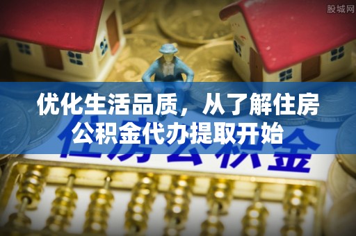 临潼优化生活品质，从了解住房公积金代办提取开始