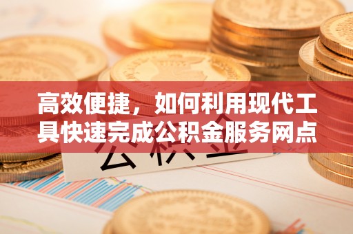 临潼高效便捷，如何利用现代工具快速完成公积金服务网点查询