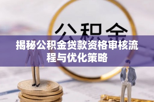 临潼揭秘公积金贷款资格审核流程与优化策略