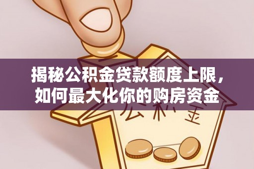 临潼揭秘公积金贷款额度上限，如何最大化你的购房资金