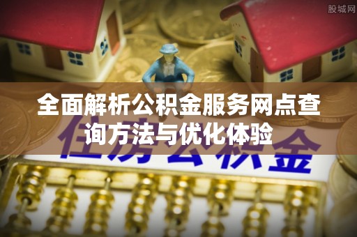 临潼全面解析公积金服务网点查询方法与优化体验