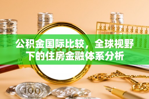 临潼公积金国际比较，全球视野下的住房金融体系分析