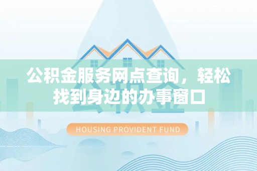 临潼公积金服务网点查询，轻松找到身边的办事窗口